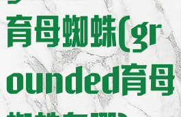 grounded育母蜘蛛(grounded育母蜘蛛在哪)