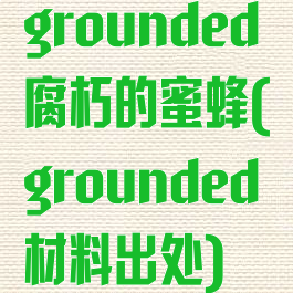 grounded腐朽的蜜蜂(grounded材料出处)