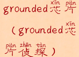 grounded芯片(grounded芯片侦探)