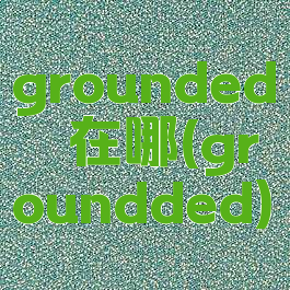 grounded蛴螬在哪(groundded)