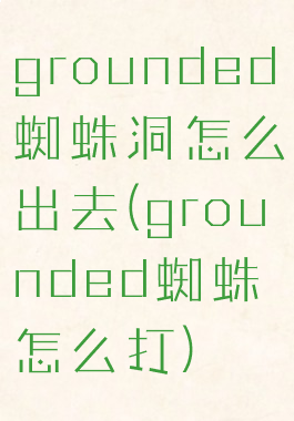grounded蜘蛛洞怎么出去(grounded蜘蛛怎么打)