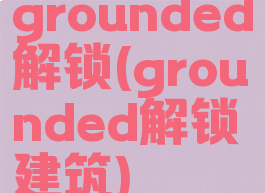 grounded解锁(grounded解锁建筑)