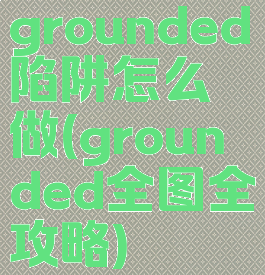 grounded陷阱怎么做(grounded全图全攻略)