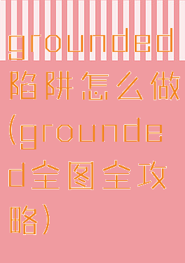 grounded陷阱怎么做(grounded全图全攻略)