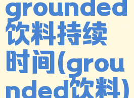 grounded饮料持续时间(grounded饮料)
