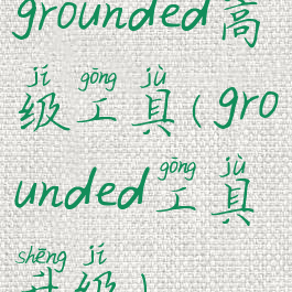grounded高级工具(grounded工具升级)