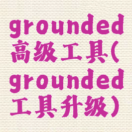 grounded高级工具(grounded工具升级)