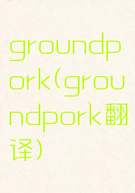 groundpork(groundpork翻译)