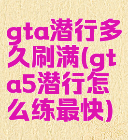 gta潜行多久刷满(gta5潜行怎么练最快)