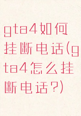 gta4如何挂断电话(gta4怎么挂断电话?)