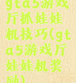 gta5游戏厅抓娃娃机技巧(gta5游戏厅娃娃机奖励)