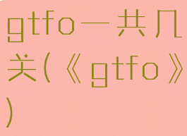 gtfo一共几关(《gtfo》)