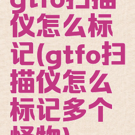 gtfo扫描仪怎么标记(gtfo扫描仪怎么标记多个怪物)