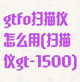 gtfo扫描仪怎么用(扫描仪gt-1500)