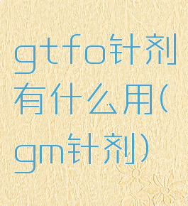 gtfo针剂有什么用(gm针剂)