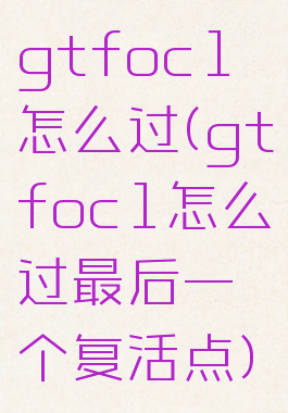 gtfoc1怎么过(gtfoc1怎么过最后一个复活点)