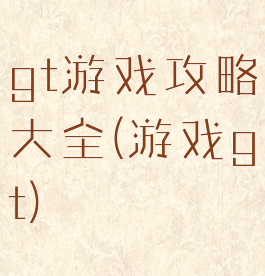 gt游戏攻略大全(游戏gt)