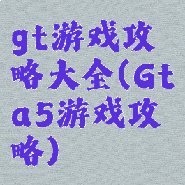 gt游戏攻略大全(Gta5游戏攻略)