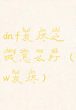 dnf灰烬之城怎么打(w灰烬)