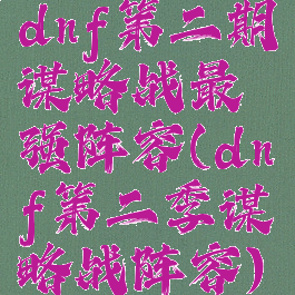 dnf第二期谋略战最强阵容(dnf第二季谋略战阵容)