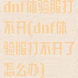 dnf体验服打不开(dnf体验服打不开了怎么办)