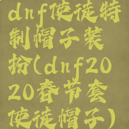 dnf使徒特制帽子装扮(dnf2020春节套使徒帽子)