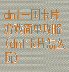 dnf三国卡片游戏简单攻略(dnf卡片怎么玩)