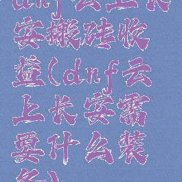 dnf云上长安搬砖收益(dnf云上长安需要什么装备)