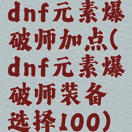 dnf元素爆破师加点(dnf元素爆破师装备选择100)