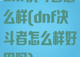 dnf决斗者怎么样(dnf决斗者怎么样好用吗)