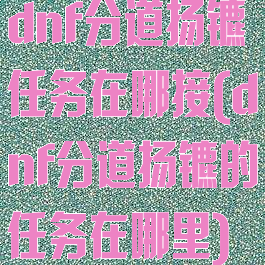 dnf分道扬镳任务在哪接(dnf分道扬镳的任务在哪里)