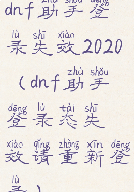 dnf助手登录失效2020(dnf助手登录态失效请重新登录)