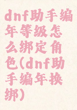 dnf助手编年等级怎么绑定角色(dnf助手编年换绑)