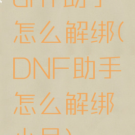 dnf助手怎么解绑(DNF助手怎么解绑小号)