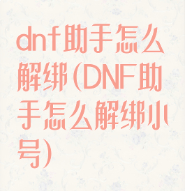 dnf助手怎么解绑(DNF助手怎么解绑小号)