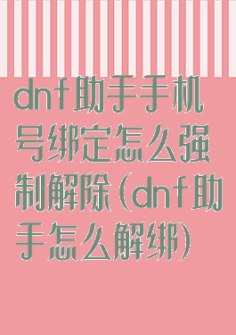 dnf助手手机号绑定怎么强制解除(dnf助手怎么解绑)