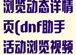 dnf助手活动浏览动态详情页(dnf助手活动浏览视频详情页)