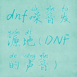 dnf噪音发源地(DNF的声音)