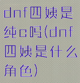 dnf四姨是纯c吗(dnf四姨是什么角色)