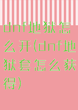 dnf地狱怎么开(dnf地狱套怎么获得)