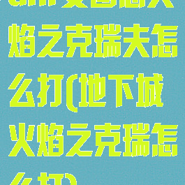 dnf安图恩火焰之克瑞夫怎么打(地下城火焰之克瑞怎么打)