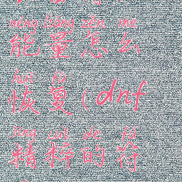 dnf快捷栏装备符咒能量怎么恢复(dnf精粹的符咒能量有什么用)