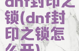 dnf封印之锁(dnf封印之锁怎么开)