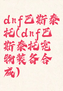 dnf巴斯泰托(dnf巴斯泰托宠物装备合成)