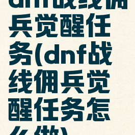 dnf战线佣兵觉醒任务(dnf战线佣兵觉醒任务怎么做)