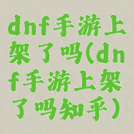 dnf手游上架了吗(dnf手游上架了吗知乎)