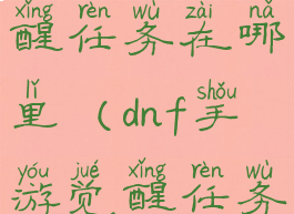 dnf手游觉醒任务在哪里(dnf手游觉醒任务在哪里看)