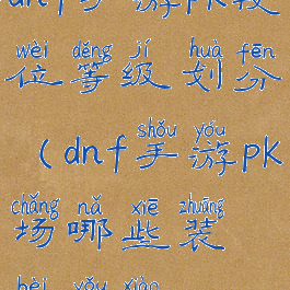 dnf手游pk段位等级划分(dnf手游pk场哪些装备有效)