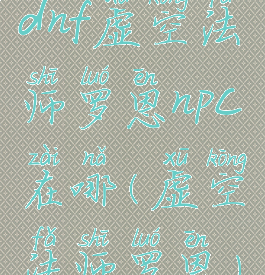 dnf虚空法师罗恩npc在哪(虚空法师罗恩)
