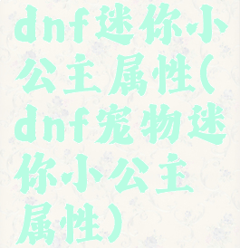 dnf迷你小公主属性(dnf宠物迷你小公主属性)